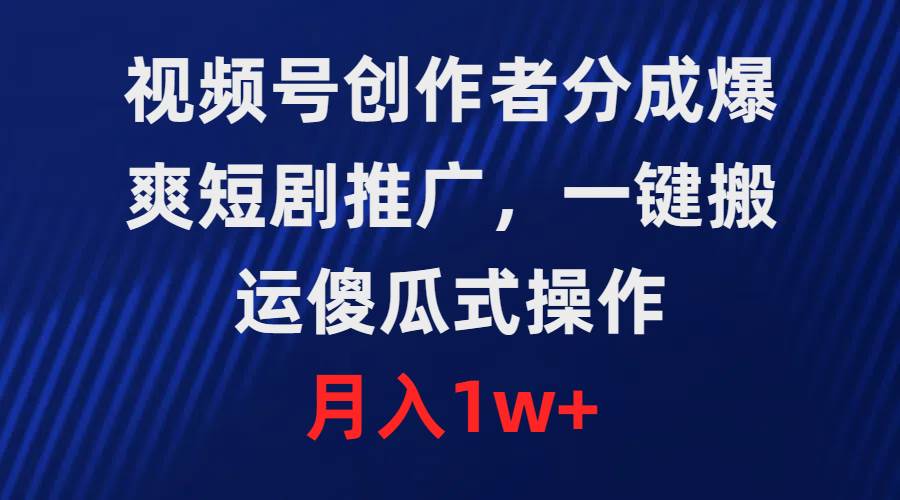 視頻號創(chuàng)作者分成，爆爽短劇推廣，一鍵搬運(yùn)，傻瓜式操作，月入1w+