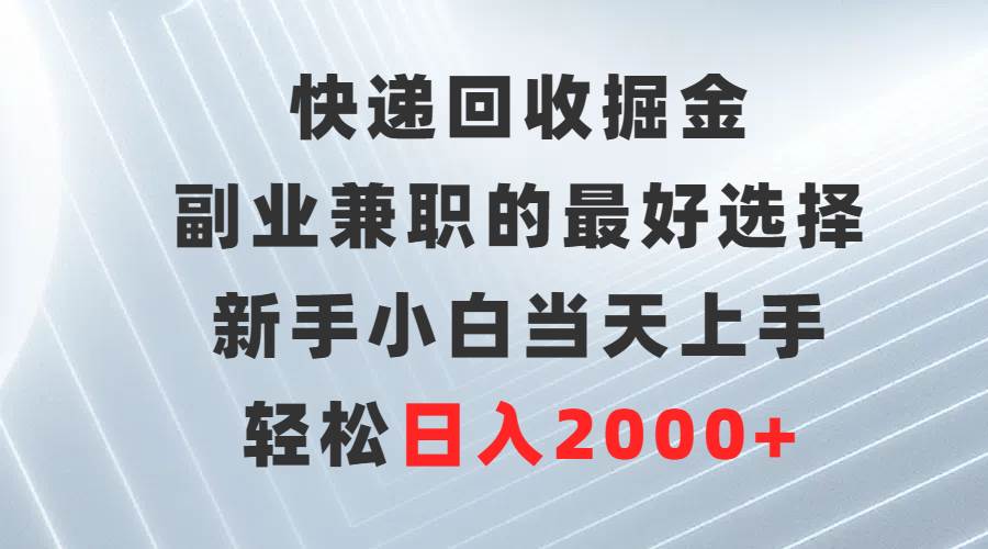 快遞回收掘金，副業兼職的最好選擇，新手小白當天上手，輕松日入2000+