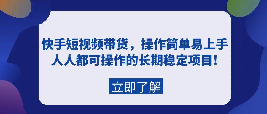 快手短視頻帶貨，操作簡(jiǎn)單易上手，人人都可操作的長(zhǎng)期穩(wěn)定項(xiàng)目!
