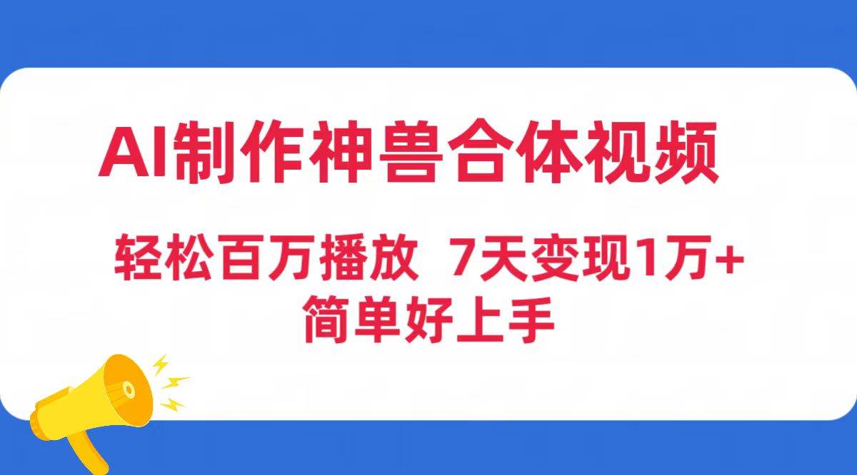 AI制作神獸合體視頻，輕松百萬播放，七天變現(xiàn)1萬+簡(jiǎn)單好上手（工具+素材）