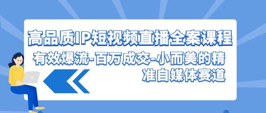 高品質 IP短視頻直播-全案課程，有效爆流-百萬成交-小而美的精準自媒體賽道
