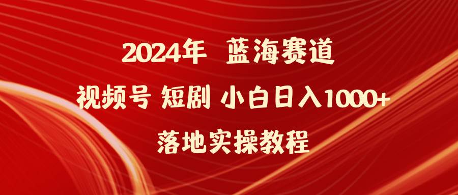 2024年藍(lán)海賽道視頻號(hào)短劇 小白日入1000+落地實(shí)操教程