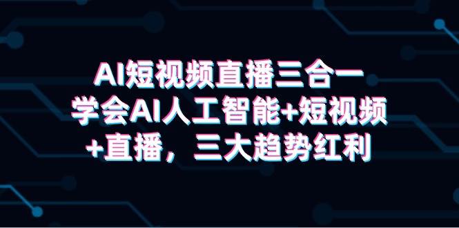 AI短視頻直播三合一，學會AI人工智能+短視頻+直播，三大趨勢紅利