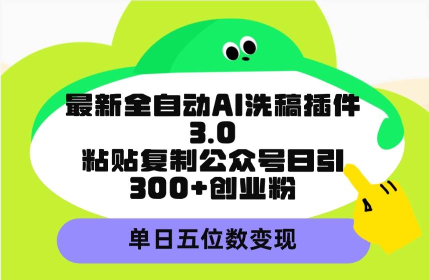 最新全自動AI洗稿插件3.0，粘貼復制公眾號日引300+創業粉，單日五位數變現