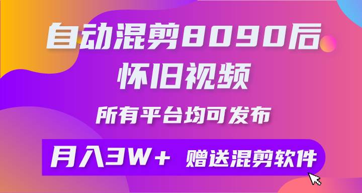 自動(dòng)混剪8090后懷舊視頻，所有平臺均可發(fā)布，矩陣操作輕松月入3W+