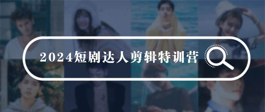 2024短劇達人剪輯特訓營，適合寶爸寶媽的0基礎剪輯訓練營（51節(jié)課）