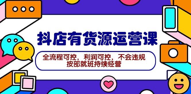 2024抖店有貨源運(yùn)營(yíng)課：全流程可控，利潤(rùn)可控，不會(huì)違規(guī)，按部就班持續(xù)經(jīng)營(yíng)