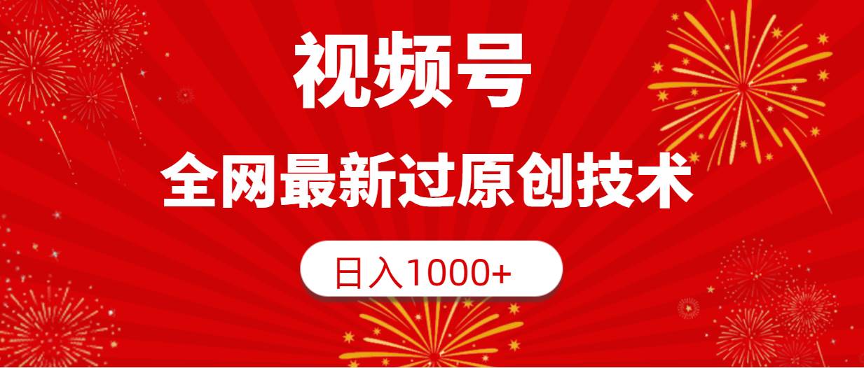 視頻號，全網最新過原創技術，日入1000+