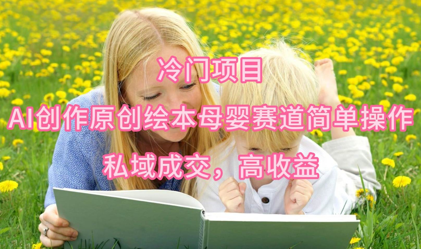 冷門項目，AI創(chuàng)作原創(chuàng)繪本母嬰賽道簡單操作，私域成交，高收益
