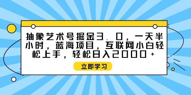 抽象藝術號掘金3.0，一天半小時 ，藍海項目， 互聯網小白輕松上手，輕松…