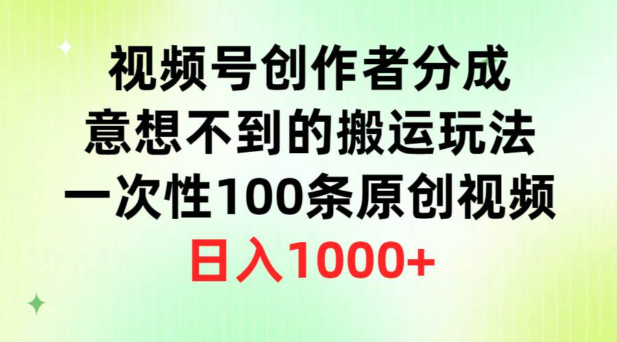 視頻號創作者分成，意想不到的搬運玩法，一次性100條原創視頻，日入1000+