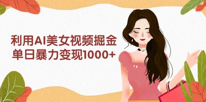 利用AI美女視頻掘金，單日暴力變現1000+，多平臺高收益，小白跟著干就完…