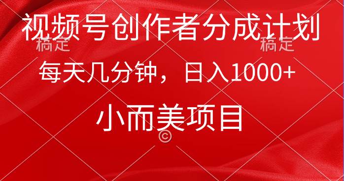 視頻號創作者分成計劃，每天幾分鐘，收入1000+，小而美項目