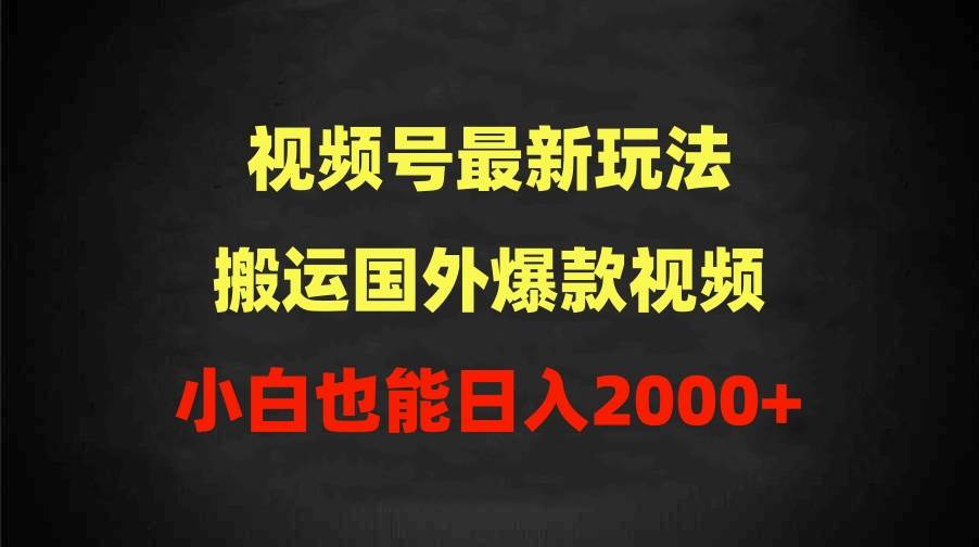 2024視頻號最新玩法，搬運國外爆款視頻，100%過原創，小白也能日入2000+