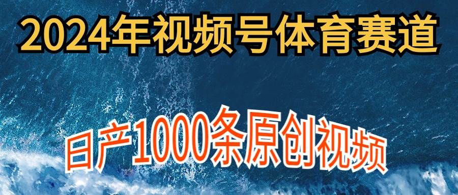 2024年體育賽道視頻號，新手輕松操作， 日產(chǎn)1000條原創(chuàng)視頻,多賬號多擼分成