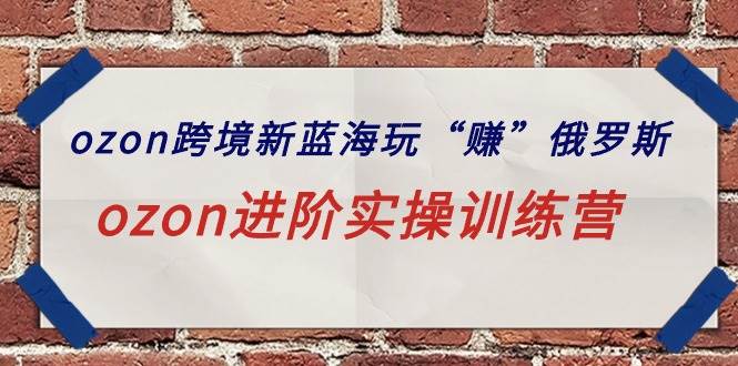 ozon跨境新藍海玩“賺”俄羅斯，ozon進階實操訓(xùn)練營