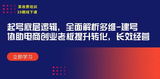 某收費(fèi)培訓(xùn)39期線下課：起號(hào)底層邏輯，全面解析多維 建號(hào)，協(xié)助電商創(chuàng)業(yè)…