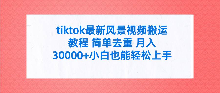 tiktok最新風(fēng)景視頻搬運(yùn)教程 簡(jiǎn)單去重 月入30000+附全套工具