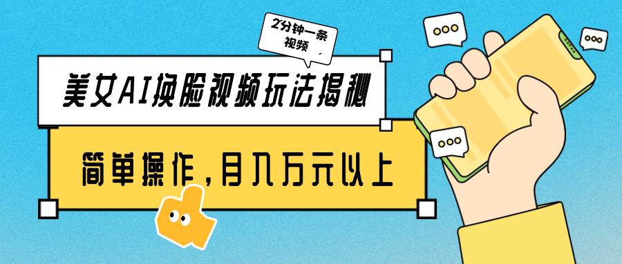 美女AI換臉視頻玩法揭秘：2分鐘制作一條，簡單操作月入萬元以上！