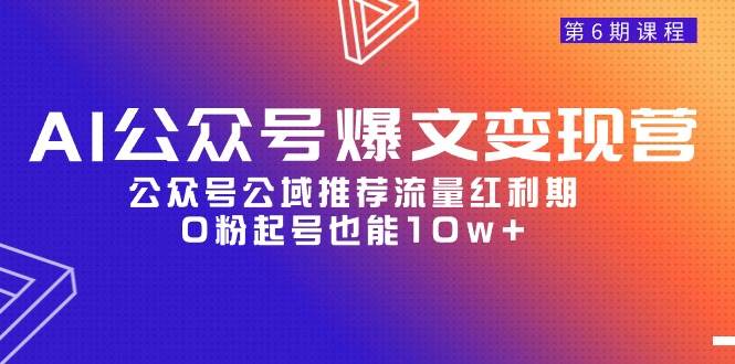 AI公眾號爆文-變現(xiàn)營06期，公眾號公域推薦流量紅利期，0粉起號也能10w+