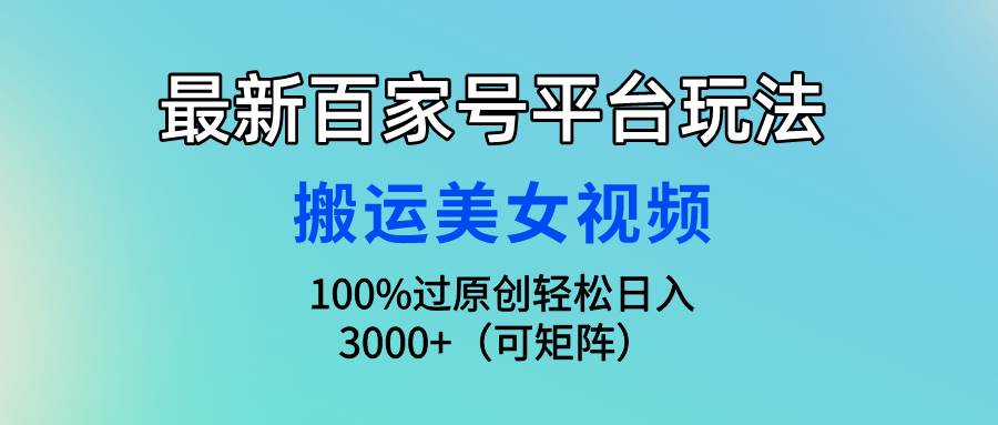 最新百家號平臺玩法，搬運美女視頻100%過原創大揭秘，輕松日入3000+（可…