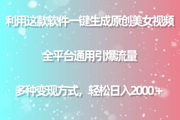 利用這款軟件一鍵生成原創美女視頻 全平臺通用引爆流量 多種變現日入2000＋
