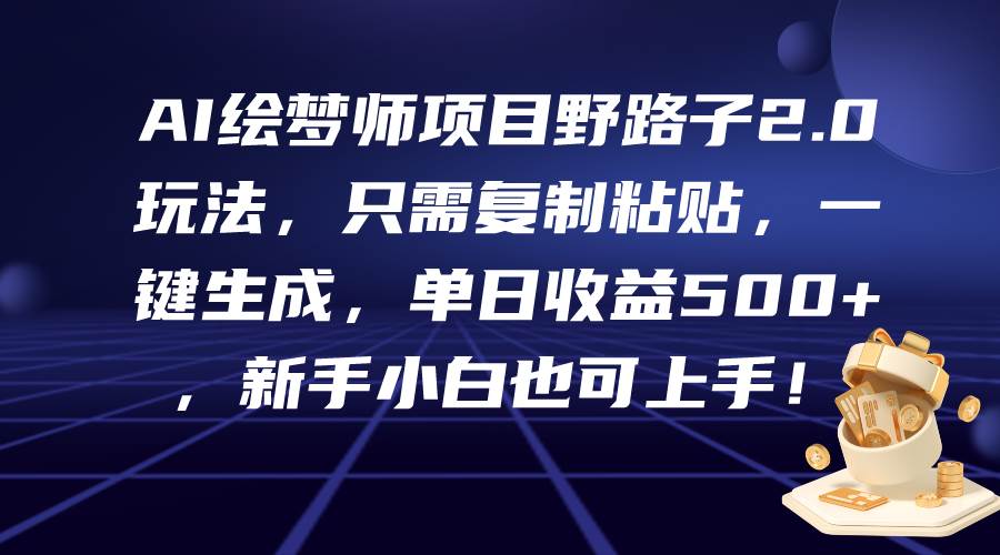 AI繪夢師項目野路子2.0玩法，只需復制粘貼，一鍵生成，單日收益500+，新…
