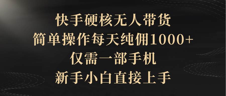 快手硬核無人帶貨，簡單操作每天純傭1000+,僅需一部手機，新手小白直接上手