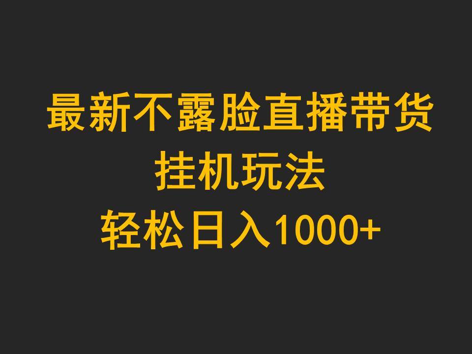 最新不露臉直播帶貨，掛機玩法，輕松日入1000+