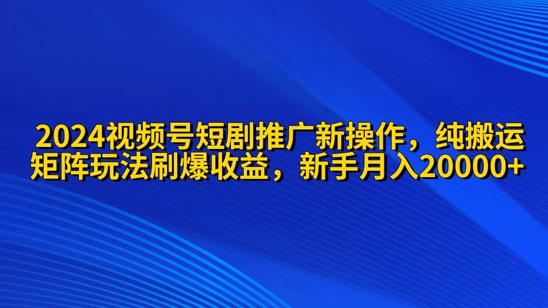 2024視頻號(hào)短劇推廣新操作 純搬運(yùn)+矩陣連爆打法刷爆流量分成 小白月入20000