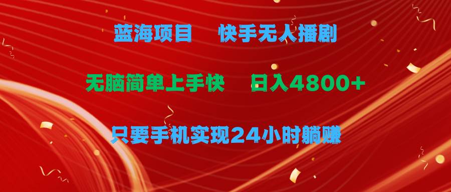 藍海項目，快手無人播劇，一天收益4800+，手機也能實現24小時躺賺，無腦…