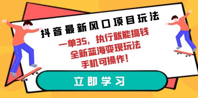 抖音最新風口項目玩法，一單35，執行就能搞錢 全新藍海變現玩法 手機可操作