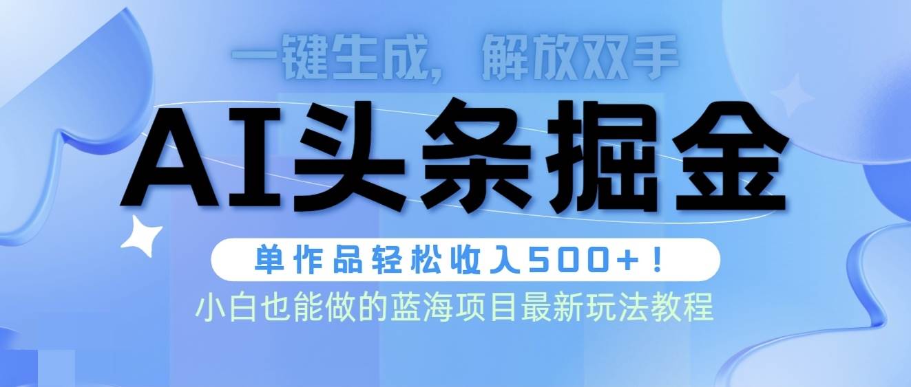 頭條AI掘金術最新玩法，全AI制作無需人工修稿，一鍵生成單篇文章收益500+