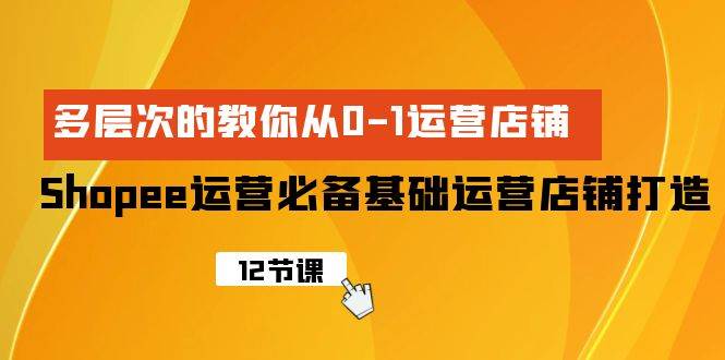 Shopee-運營必備基礎運營店鋪打造，多層次的教你從0-1運營店鋪