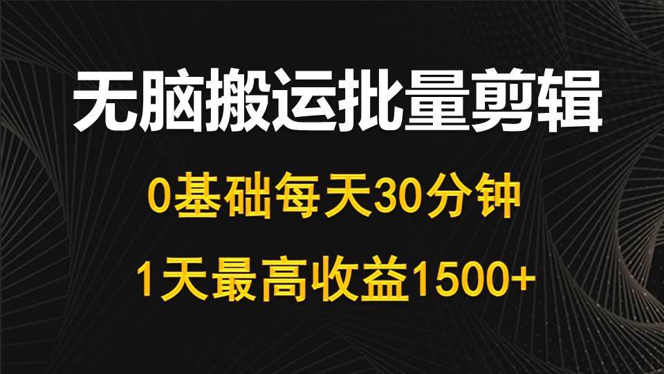 每天30分鐘，0基礎(chǔ)無(wú)腦搬運(yùn)批量剪輯，1天最高收益1500+