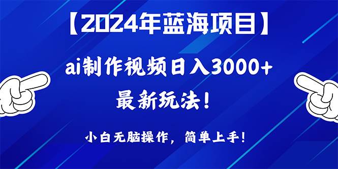 2024年藍海項目，通過ai制作視頻日入3000+，小白無腦操作，簡單上手！