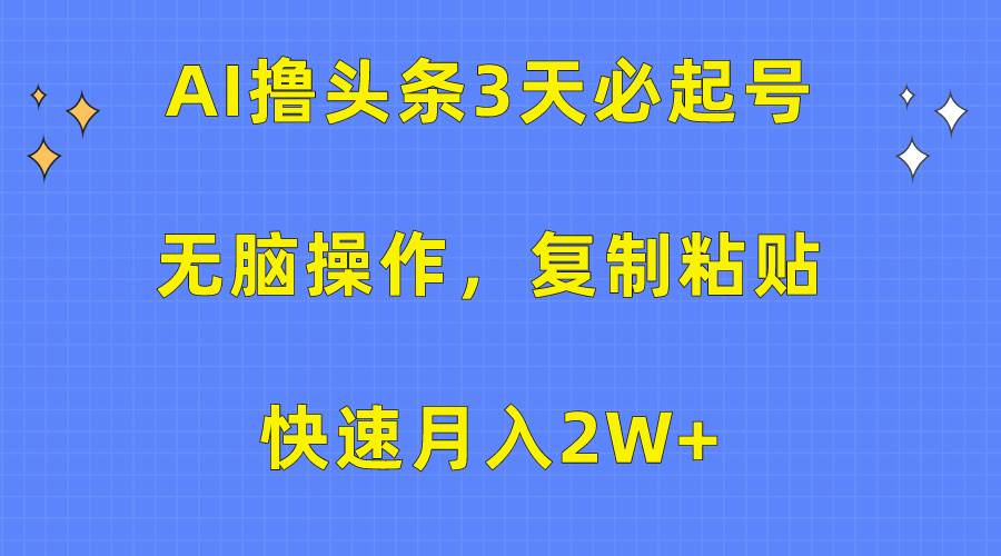 AI擼頭條3天必起號，無腦操作3分鐘1條，復制粘貼快速月入2W+
