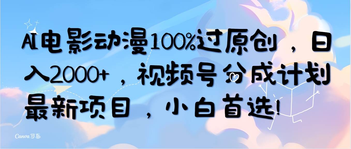 AI電影動漫100%過原創(chuàng)，日入2000+，視頻號分成計劃最新項目，小白首選！