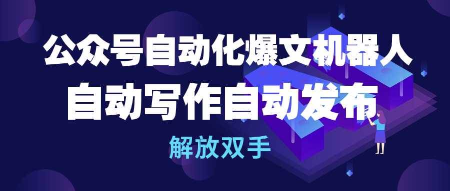 公眾號(hào)流量主自動(dòng)化爆文機(jī)器人，自動(dòng)寫作自動(dòng)發(fā)布，解放雙手
