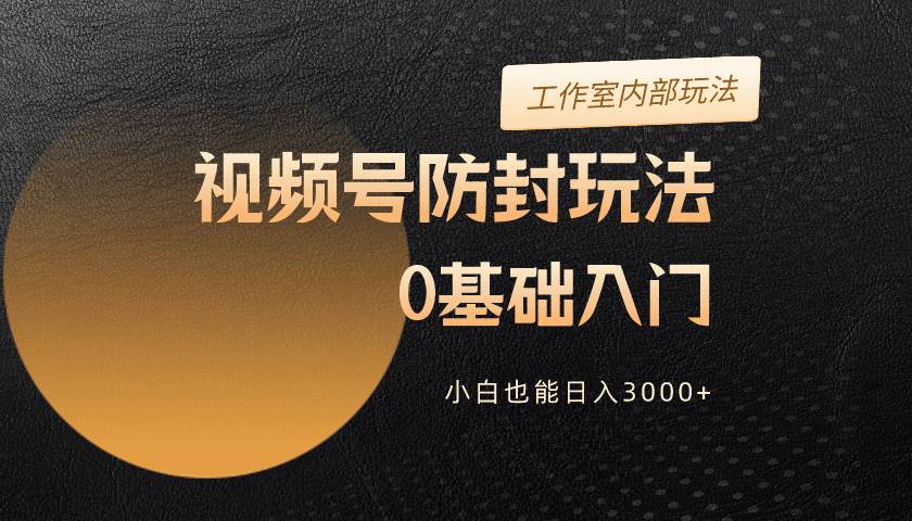 2024視頻號(hào)升級(jí)防封玩法，零基礎(chǔ)入門，小白也能日入3000+