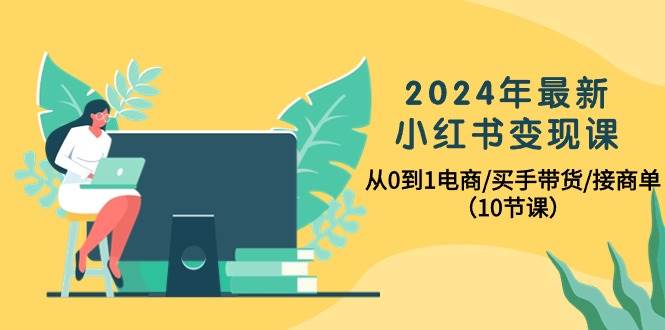 2024年最新小紅書變現課，從0到1電商/買手帶貨/接商單（10節課）