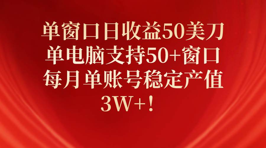 單窗口日收益50美刀，單電腦支持50+窗口，每月單賬號穩定產值3W+！