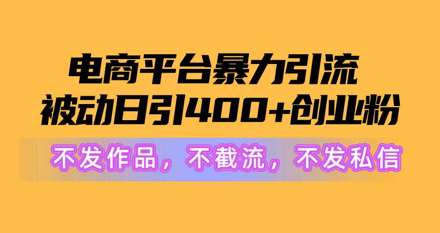 電商平臺暴力引流,被動日引400+創業粉不發作品，不截流，不發私信