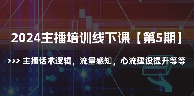 2024主播培訓(xùn)線下課【第5期】主播話術(shù)邏輯，流量感知，心流建設(shè)提升等等