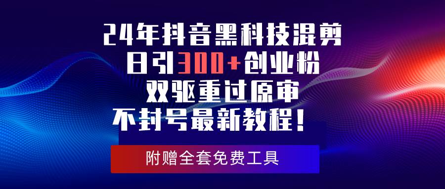 24年抖音黑科技混剪日引300+創業粉，雙驅重過原審不封號最新教程！