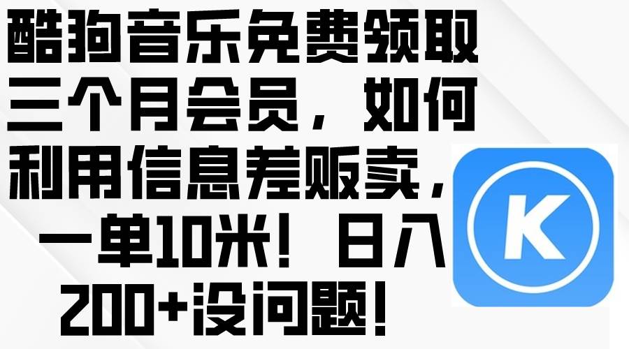酷狗音樂(lè)免費(fèi)領(lǐng)取三個(gè)月會(huì)員，利用信息差販賣，一單10米！日入200+沒(méi)問(wèn)題