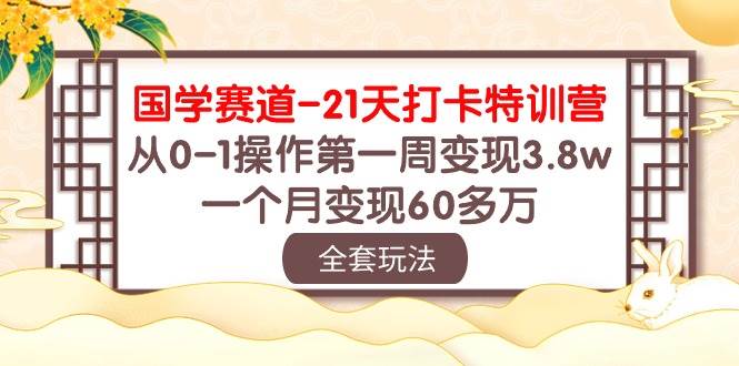 國(guó)學(xué) 賽道-21天打卡特訓(xùn)營(yíng)：從0-1操作第一周變現(xiàn)3.8w，一個(gè)月變現(xiàn)60多萬(wàn)