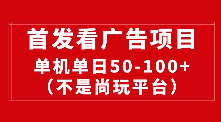 最新看廣告平臺(tái)（不是尚玩），單機(jī)一天穩(wěn)定收益50-100+