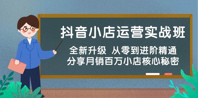 抖音小店運(yùn)營實(shí)戰(zhàn)班，全新升級 從零到進(jìn)階精通 分享月銷百萬小店核心秘密
