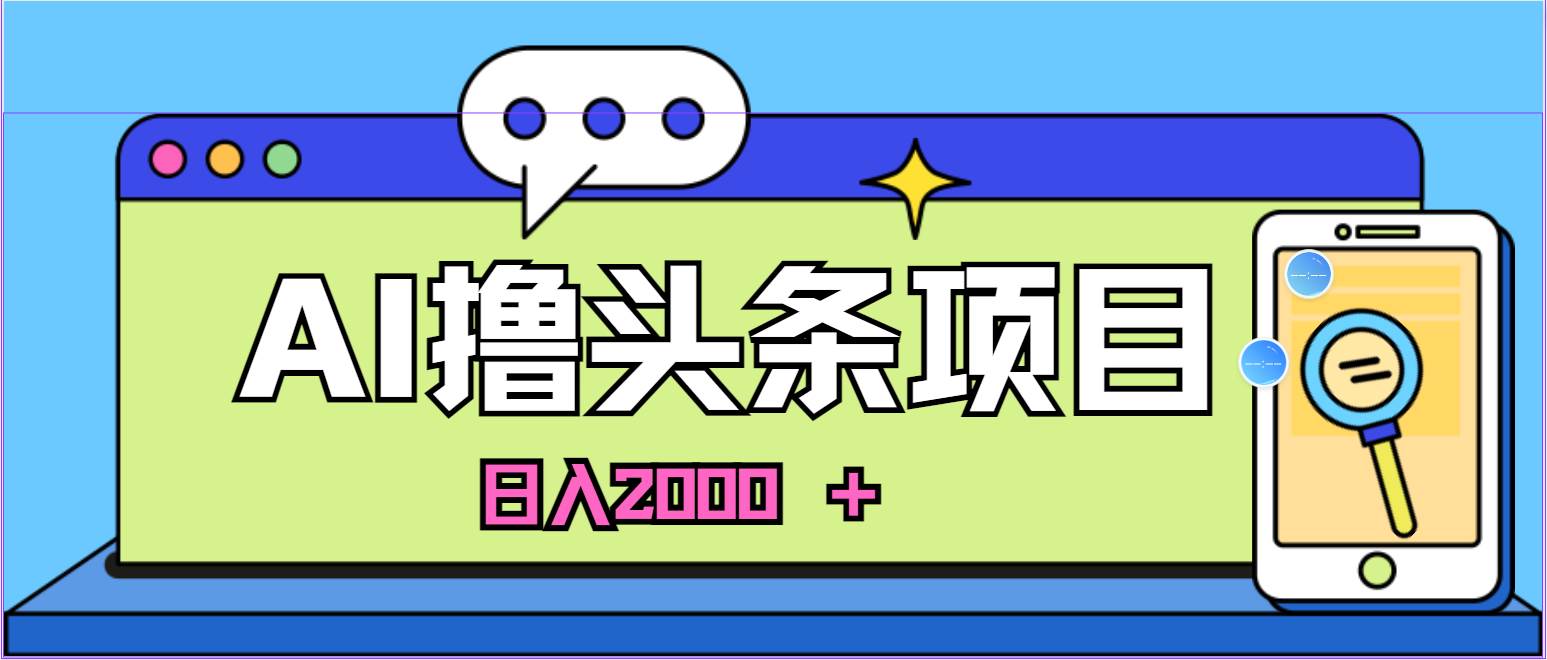 藍海項目，AI擼頭條，當天起號，第二天見收益，小白可做，日入2000＋的…插圖